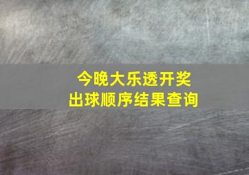 今晚大乐透开奖出球顺序结果查询