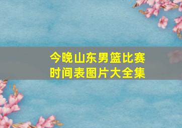 今晚山东男篮比赛时间表图片大全集