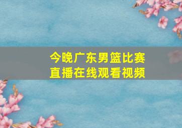 今晚广东男篮比赛直播在线观看视频