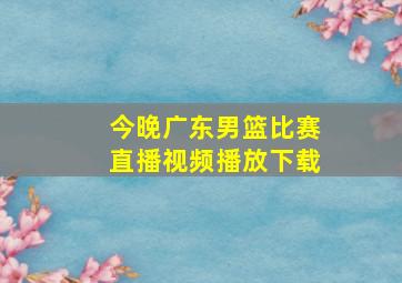 今晚广东男篮比赛直播视频播放下载