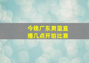 今晚广东男篮直播几点开始比赛