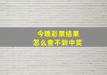 今晚彩票结果怎么查不到中奖