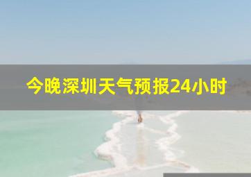 今晚深圳天气预报24小时