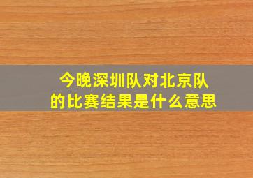 今晚深圳队对北京队的比赛结果是什么意思