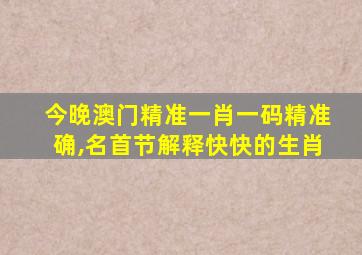 今晚澳门精准一肖一码精准确,名首节解释快快的生肖