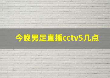 今晚男足直播cctv5几点