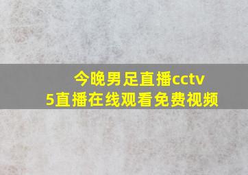 今晚男足直播cctv5直播在线观看免费视频