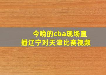 今晚的cba现场直播辽宁对天津比赛视频