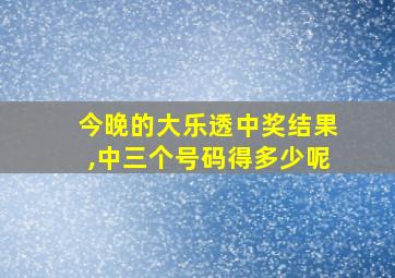 今晚的大乐透中奖结果,中三个号码得多少呢