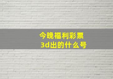 今晚福利彩票3d出的什么号