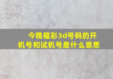 今晚福彩3d号码的开机号和试机号是什么意思