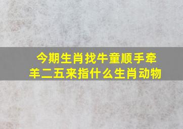 今期生肖找牛童顺手牵羊二五来指什么生肖动物