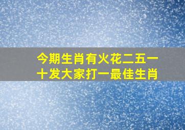 今期生肖有火花二五一十发大家打一最佳生肖