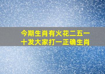 今期生肖有火花二五一十发大家打一正确生肖