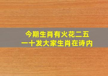 今期生肖有火花二五一十发大家生肖在诗内