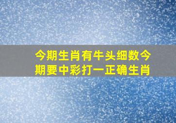 今期生肖有牛头细数今期要中彩打一正确生肖