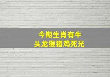 今期生肖有牛头龙猴猪鸡死光