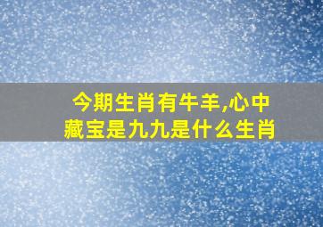 今期生肖有牛羊,心中藏宝是九九是什么生肖