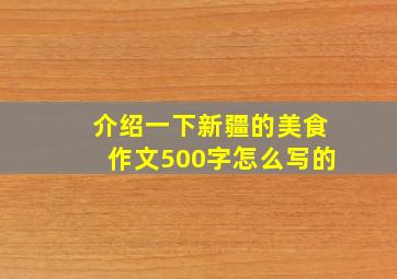 介绍一下新疆的美食作文500字怎么写的