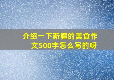 介绍一下新疆的美食作文500字怎么写的呀