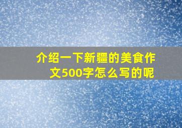 介绍一下新疆的美食作文500字怎么写的呢