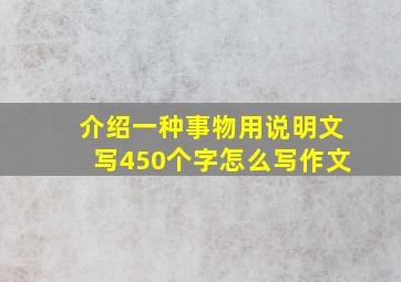 介绍一种事物用说明文写450个字怎么写作文