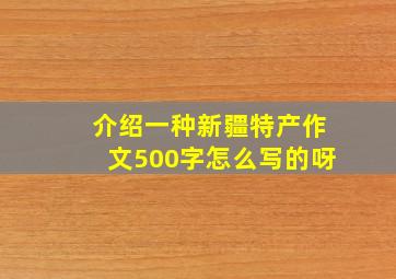 介绍一种新疆特产作文500字怎么写的呀