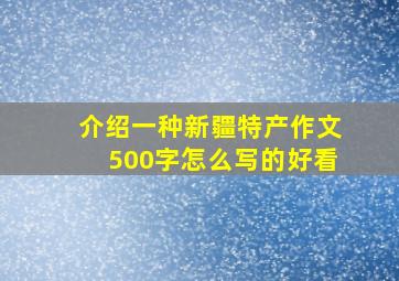 介绍一种新疆特产作文500字怎么写的好看