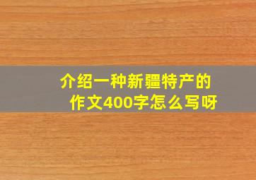 介绍一种新疆特产的作文400字怎么写呀