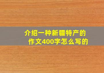 介绍一种新疆特产的作文400字怎么写的