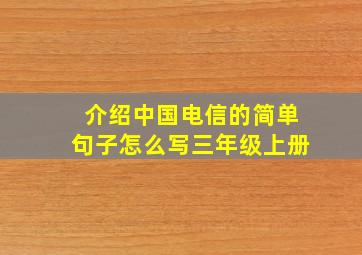 介绍中国电信的简单句子怎么写三年级上册