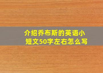 介绍乔布斯的英语小短文50字左右怎么写