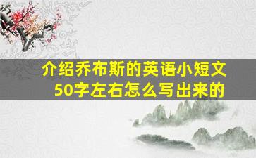 介绍乔布斯的英语小短文50字左右怎么写出来的