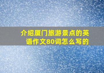 介绍厦门旅游景点的英语作文80词怎么写的