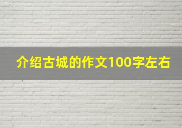 介绍古城的作文100字左右