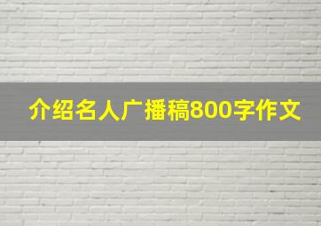 介绍名人广播稿800字作文