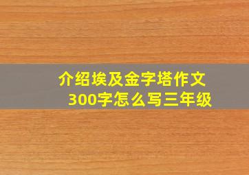 介绍埃及金字塔作文300字怎么写三年级