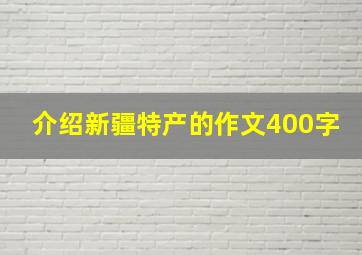 介绍新疆特产的作文400字