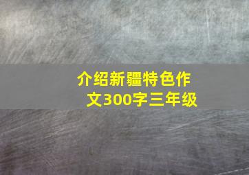 介绍新疆特色作文300字三年级