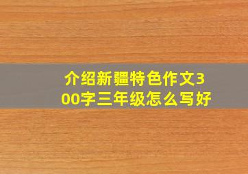 介绍新疆特色作文300字三年级怎么写好