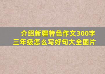 介绍新疆特色作文300字三年级怎么写好句大全图片