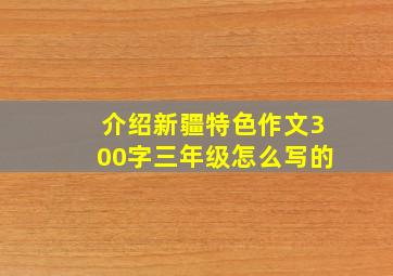 介绍新疆特色作文300字三年级怎么写的