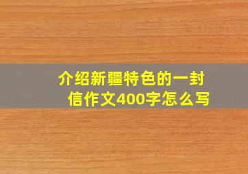 介绍新疆特色的一封信作文400字怎么写