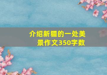 介绍新疆的一处美景作文350字数