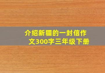 介绍新疆的一封信作文300字三年级下册