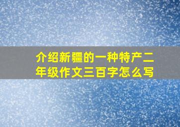 介绍新疆的一种特产二年级作文三百字怎么写