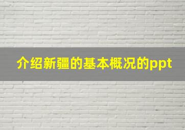 介绍新疆的基本概况的ppt