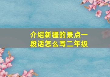 介绍新疆的景点一段话怎么写二年级