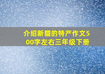 介绍新疆的特产作文500字左右三年级下册