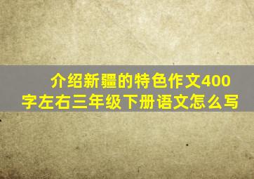 介绍新疆的特色作文400字左右三年级下册语文怎么写